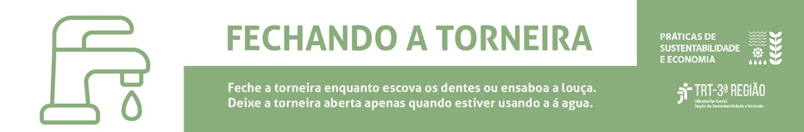 Feche a torneira enquanto escova os dentes ou ensaboa a louça. Deixe a torneira aberta apenas quando estiver usando a água. Práticas de Sustentabilidade e Economia. TRT  3a Região.