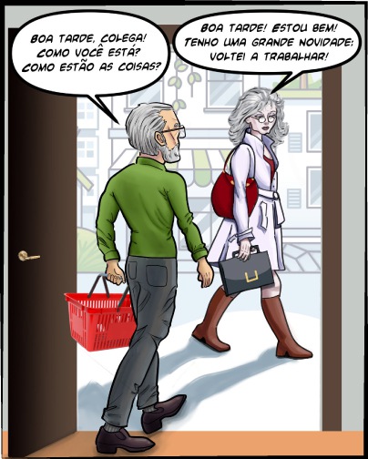 Contexto: Ele saindo de casa e a vizinha aposentada passa com pasta de trabalho. Ele falando: Boa tarde, colega! Como você está? Como estão as coisas?  Ela falando: Boa tarde! Estou bem! Tenho uma grande novidade: voltei a trabalhar! 