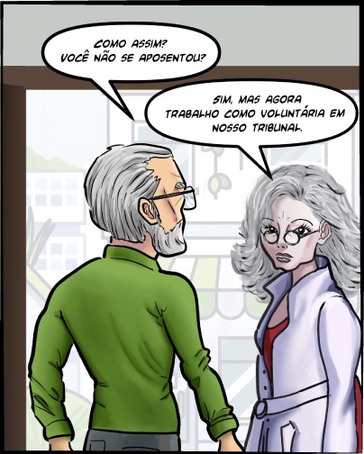 Ele falando: Como assim?  Você não se aposentou? Ela falando: Sim, mas agora trabalho como voluntária em nosso tribunal.