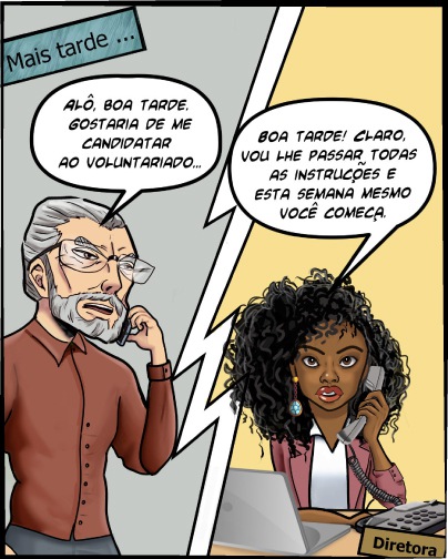 Ele entra em casa e liga para o TRT: Alô, boa tarde. Gostaria de me candidatar ao voluntariado... Uma diretora negra e jovem o atende e diz: Boa tarde! Claro, vou te passar todas as instruções e esta semana mesmo você começa.