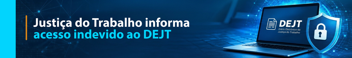 Justiça do Trabalho informa acesso indevido ao DEJT