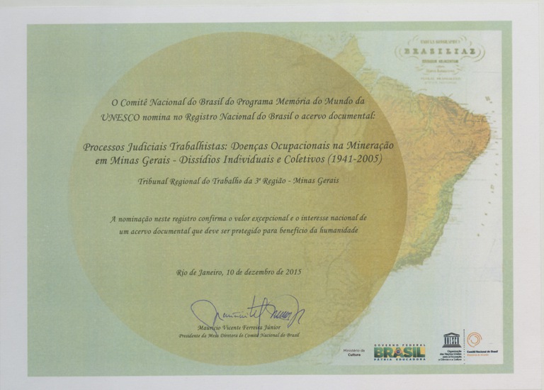 Certificado da Unesco, onde se lê "O Comitê Nacional do Brasil do Programa Memória do Mundo da UNESCO nomina no Registro Nacional do Brasil o acervo documental: Processos Judiciais Trabalhistas: Doenças Ocupacionais na Mineração em Minas Gerais - Dissídios Individuais e Coletivos (1941 a 2005). Tribunal Regional do Trabalho da 3ª Região - Minas Gerais. A nominação neste registro confirma o valor excepcional e o interesse nacional de um acervo documental que deve ser protegido para benefício da humanidade. Rio de Janeiro, 10 de dezembro de 2015. Maurício Vicente Ferreira Júnior, Presidente da Mesa Diretora do Comitê Nacional do Brasil." 