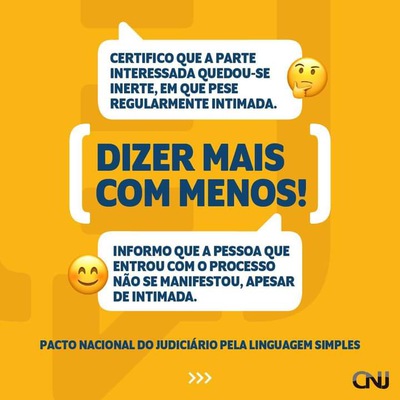 No topo, uma caixa de diálogo com o texto "Certifico que a parte interessada quedou-se inerte, em que pese regularmente intimada", com um emoji com expressão de dúvida ao lado. No centro, a frase "Dizer mais com menos!", em letras grandes. Abaixo, uma caixa de diálogo com o texto "Informo que a pessoa que entrou com o processo não se manifestou, apesar de intimada", com um emoji sorridente de olhos fechados ao lado. Fundo da imagem em cor laranja. Logo do CNJ no canto inferior direito.