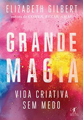 Capa do livro "Grande magia: vida criativa sem medo", de Elizabeth Gilbert, com arte abstrata composta por manchas de cores, prevalecendo tons de rosa, vermelho e roxo, com alguns toques de azul celeste e amarelo ouro.