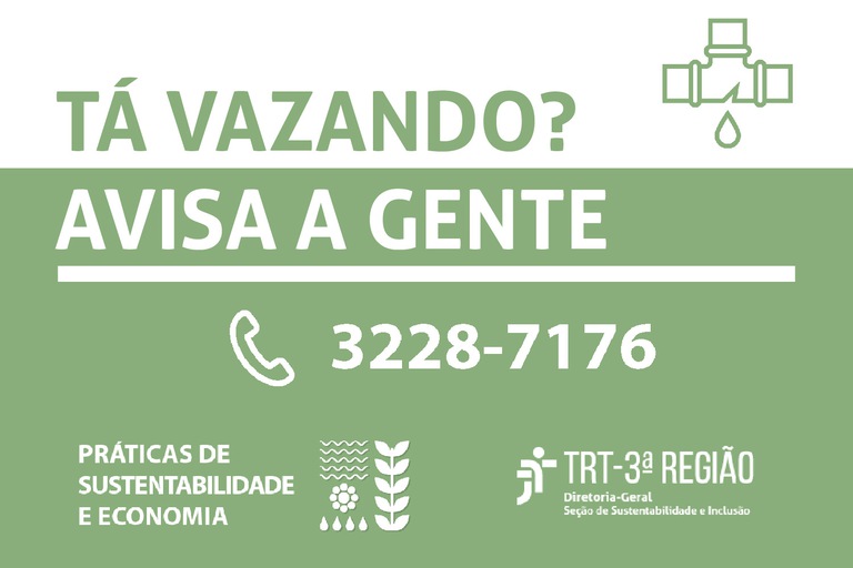 Fundo branco e verde, imagem de um cano com vazamento. Frase: tá vazando? Avisa a gente. Número 3228-7176. Práticas de sustentabilidade e economia. TRT 3º Região. Imagem de planta, flor, ondas e gotas na parte inferior ao meio.