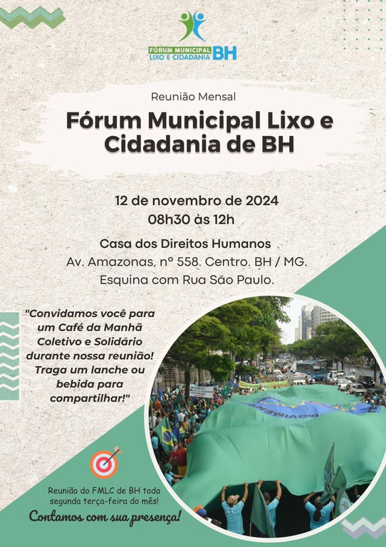 Imagem com fundo bege e verde, escrito: Reunião Mensal Fórum Municipal Lixo e Cidadania de BH. 12 de novembro de 2024, 08h30 às 12h. Casa dos direitos Humanos. av Amazonas, nº 558, Centro, BH. Esquina com Rua São Paulo. "Convidamos vocêpara um café da manhã coletivo e solidário durante nossa reunião! Traga um lanche ou bebida para compartilhar!". Reunião do FMLC de BH toda segunda terça-feira do mês! Contamos com sua presença. Imagem de pessoas segurando uma bandeira gigante do movimento.