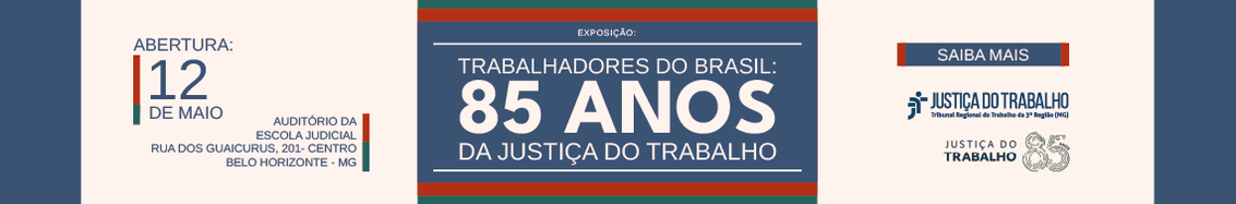Exposição: Trabalhadores do Brasil: 85 anos da Justiça do Trabalho.  Abertura dia 12 de maio  No Auditório da Escola Judicial. Rua dos Guaicurus, 201 - Centro, Belo Horizonte, MG.